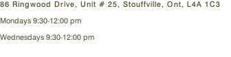 86 Ringwood Drive, Unit # 25, Stouffville, Ont, L4A 1C3   Mondays 9:30-12:00 pm   Wednesdays 9:30-12:00 pm